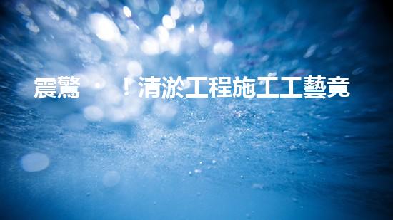 震驚！清淤工程施工工藝竟然這么多種？